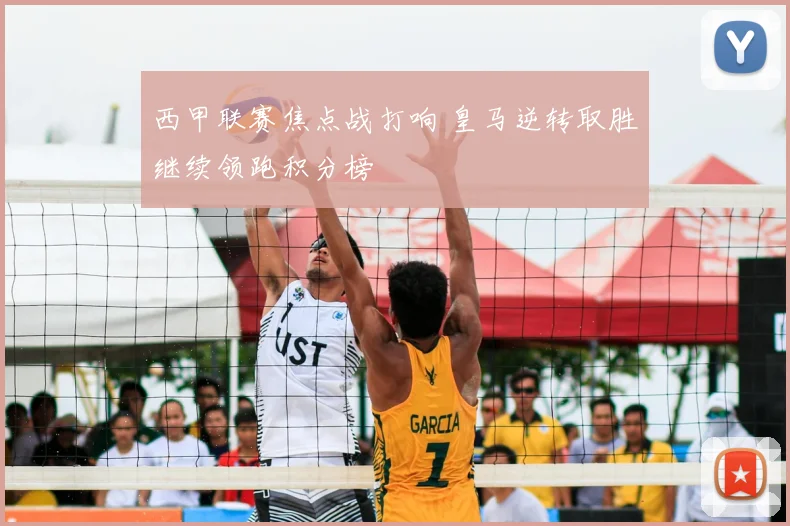西甲联赛焦点战打响 皇马逆转取胜继续领跑积分榜