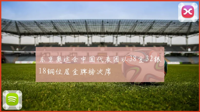 东京奥运会中国代表团以38金32银18铜位居金牌榜次席