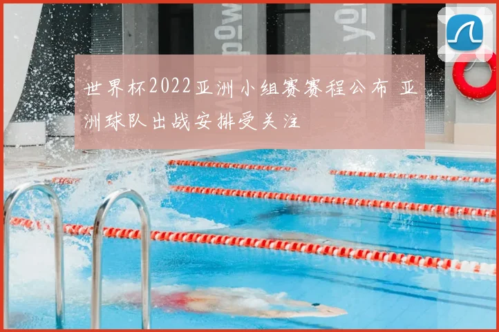 世界杯2022亚洲小组赛赛程公布 亚洲球队出战安排受关注