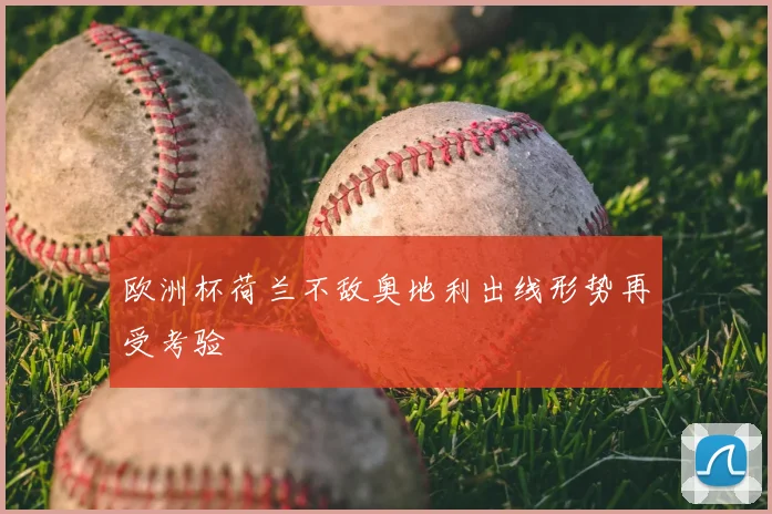 欧洲杯荷兰不敌奥地利出线形势再受考验
