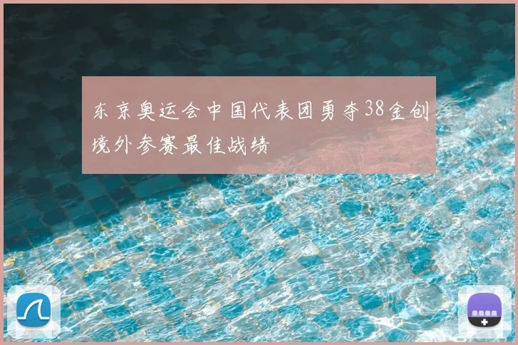 东京奥运会中国代表团勇夺38金创境外参赛最佳战绩
