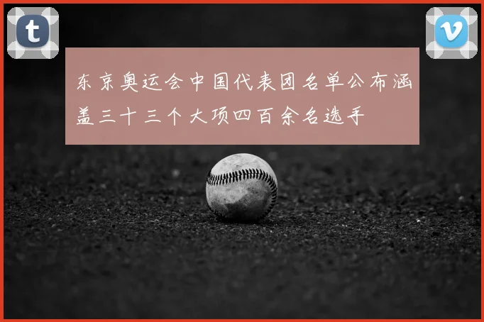 东京奥运会中国代表团名单公布涵盖三十三个大项四百余名选手