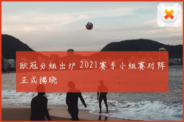 欧冠分组出炉 2021赛季小组赛对阵正式揭晓