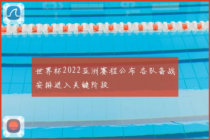 世界杯2022亚洲赛程公布 各队备战安排进入关键阶段
