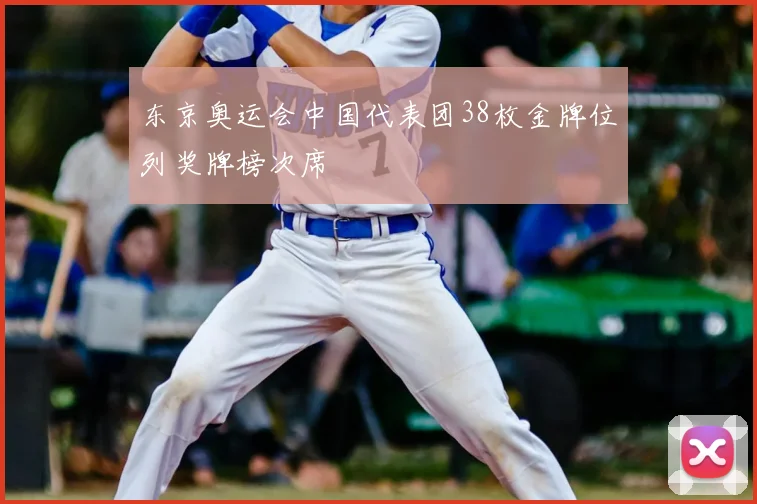 东京奥运会中国代表团38枚金牌位列奖牌榜次席