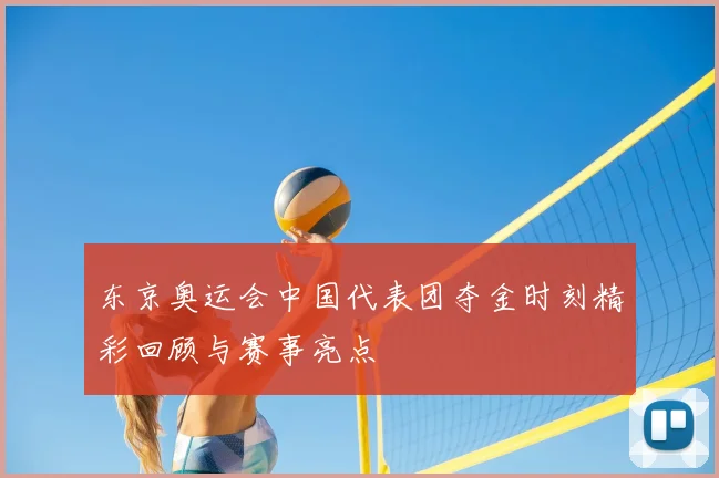 东京奥运会中国代表团夺金时刻精彩回顾与赛事亮点