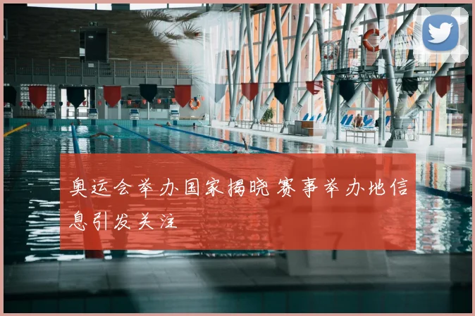 奥运会举办国家揭晓 赛事举办地信息引发关注