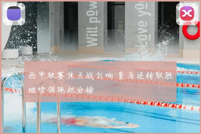 西甲联赛焦点战打响 皇马逆转取胜继续领跑积分榜