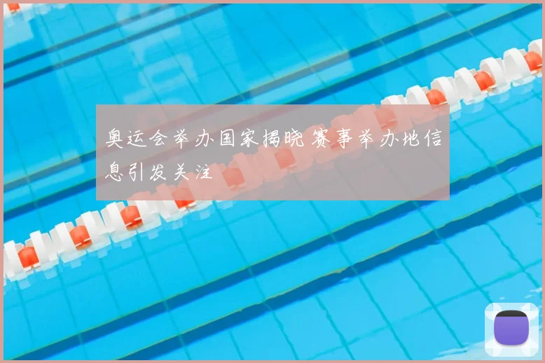 奥运会举办国家揭晓 赛事举办地信息引发关注