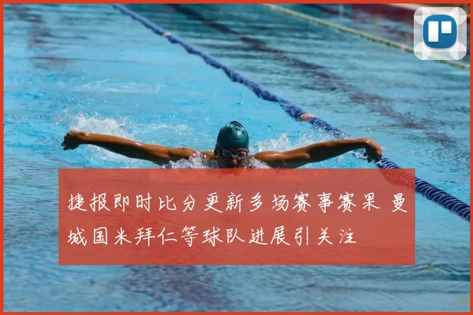 捷报即时比分更新多场赛事赛果 曼城国米拜仁等球队进展引关注