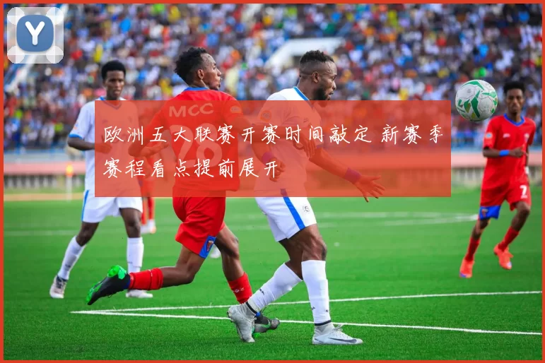 欧洲五大联赛开赛时间敲定 新赛季赛程看点提前展开