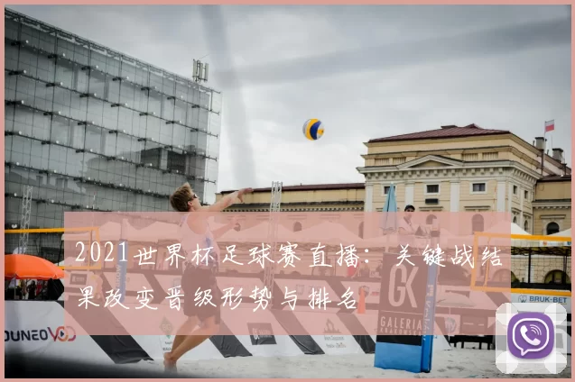 2021世界杯足球赛直播：关键战结果改变晋级形势与排名