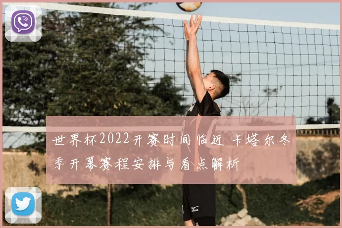 世界杯2022开赛时间临近 卡塔尔冬季开幕赛程安排与看点解析