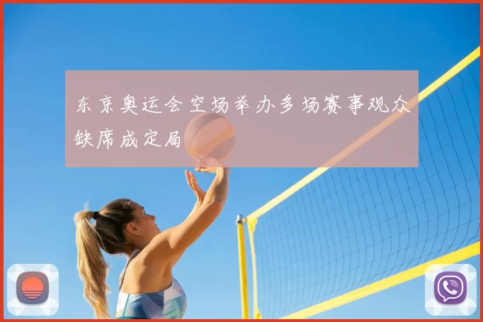 东京奥运会空场举办多场赛事观众缺席成定局