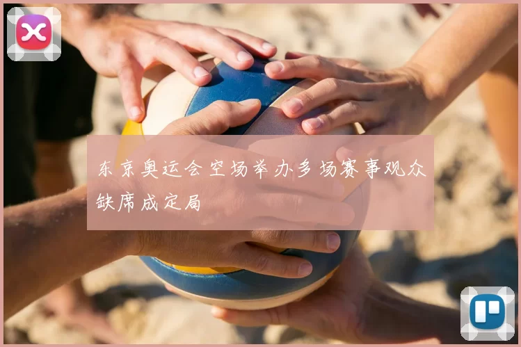 东京奥运会空场举办多场赛事观众缺席成定局