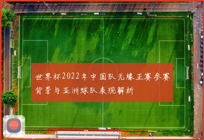 世界杯2022年中国队无缘正赛参赛背景与亚洲球队表现解析