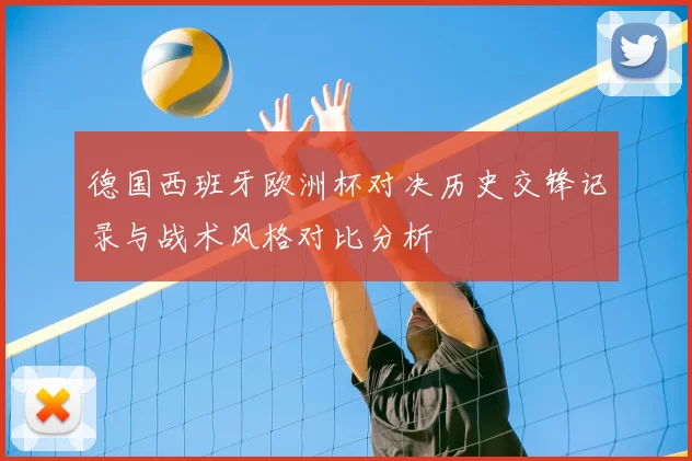 德国西班牙欧洲杯对决历史交锋记录与战术风格对比分析