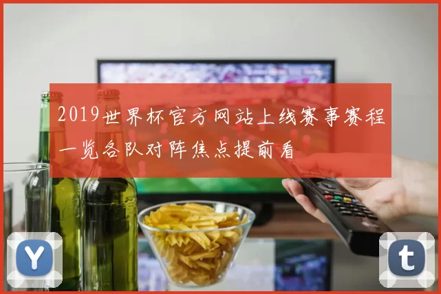 2019世界杯官方网站上线赛事赛程一览各队对阵焦点提前看
