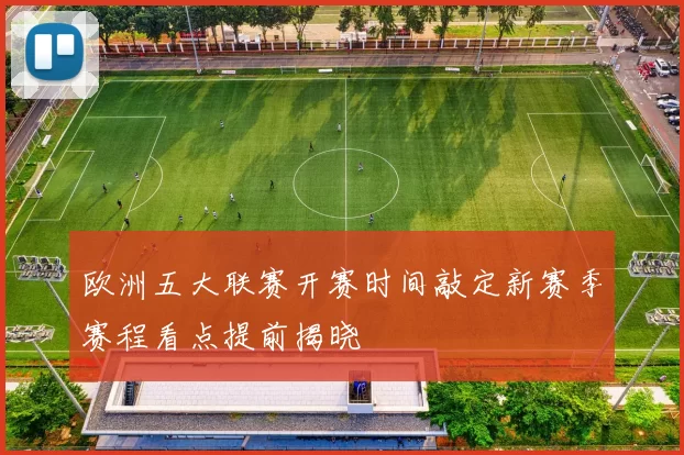 欧洲五大联赛开赛时间敲定新赛季赛程看点提前揭晓