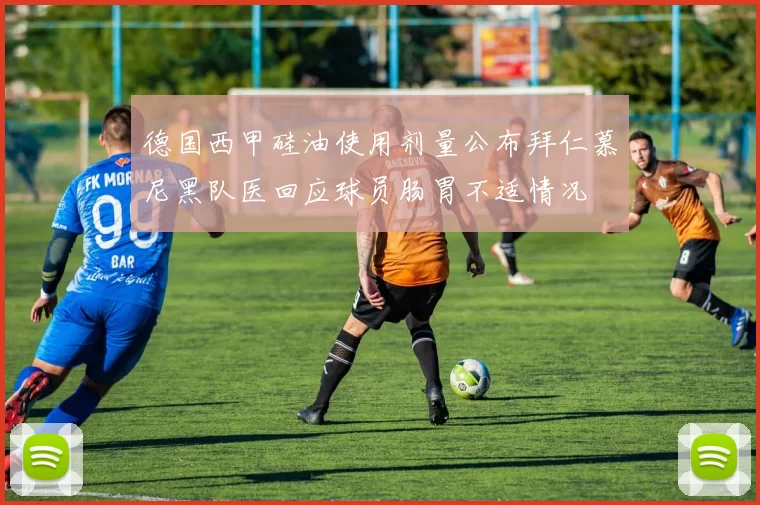 德国西甲硅油使用剂量公布拜仁慕尼黑队医回应球员肠胃不适情况