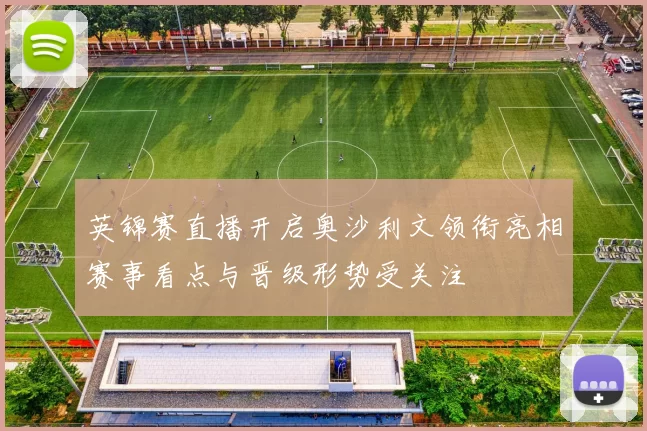 英锦赛直播开启奥沙利文领衔亮相赛事看点与晋级形势受关注