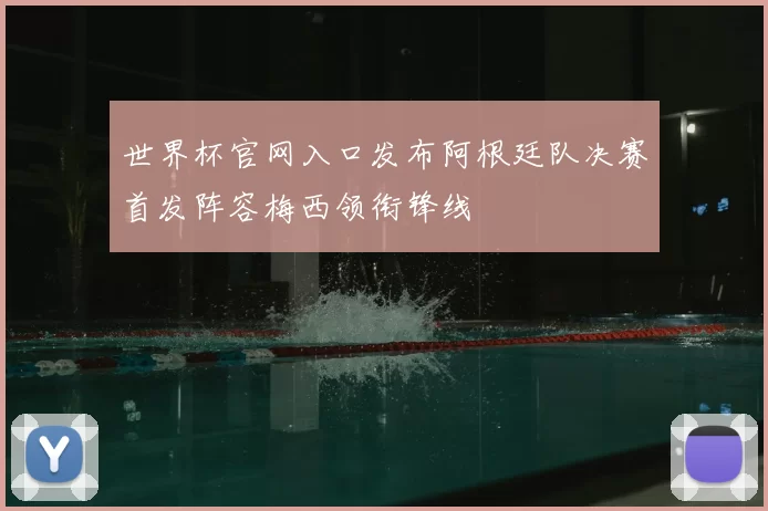世界杯官网入口发布阿根廷队决赛首发阵容梅西领衔锋线