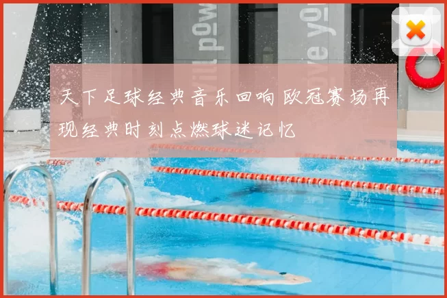 天下足球经典音乐回响 欧冠赛场再现经典时刻点燃球迷记忆