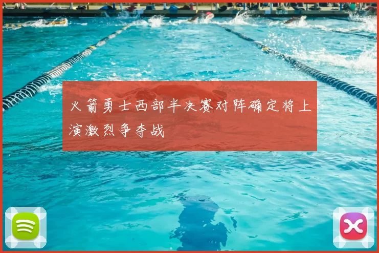 火箭勇士西部半决赛对阵确定将上演激烈争夺战