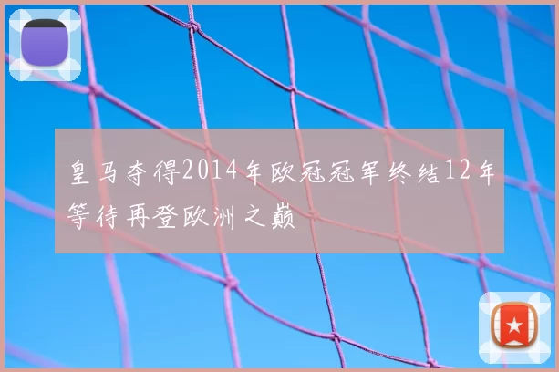 皇马夺得2014年欧冠冠军终结12年等待再登欧洲之巅