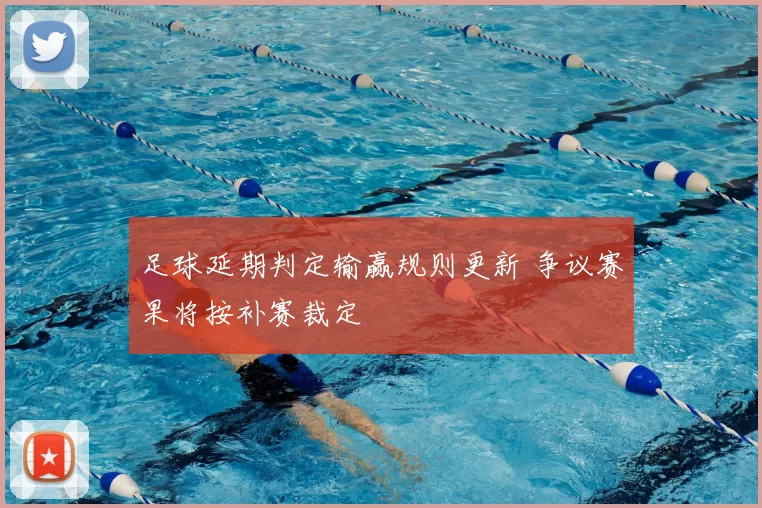 足球延期判定输赢规则更新 争议赛果将按补赛裁定