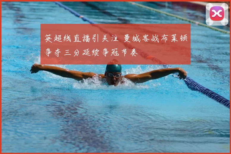 英超线直播引关注 曼城客战布莱顿争夺三分延续争冠节奏