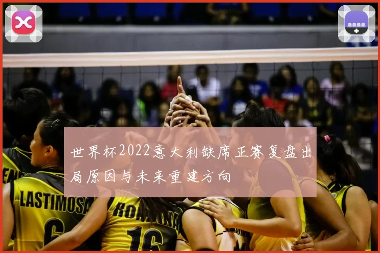 世界杯2022意大利缺席正赛复盘出局原因与未来重建方向