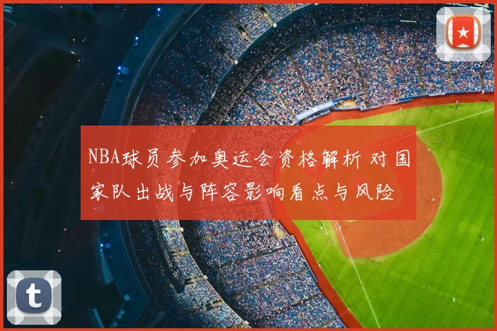 NBA球员参加奥运会资格解析 对国家队出战与阵容影响看点与风险