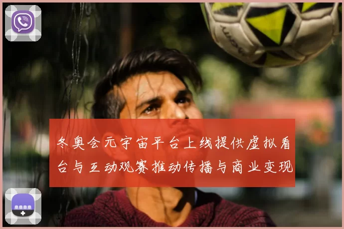 冬奥会元宇宙平台上线提供虚拟看台与互动观赛推动传播与商业变现