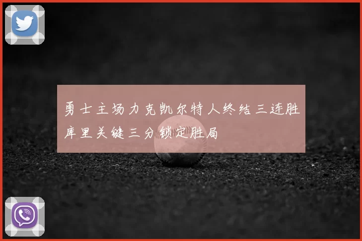 勇士主场力克凯尔特人终结三连胜库里关键三分锁定胜局